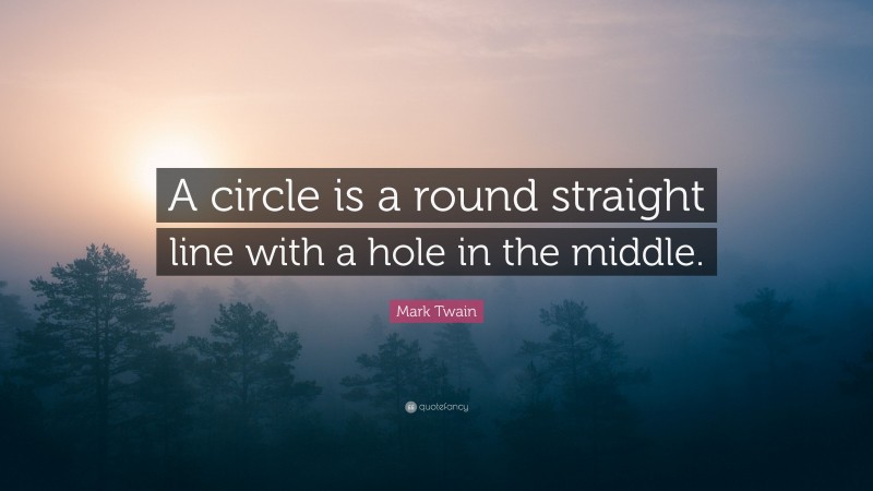 Mark Twain Quote: “A circle is a round straight line with a hole in the middle.”