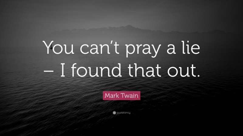 Mark Twain Quote: “You can’t pray a lie – I found that out.”