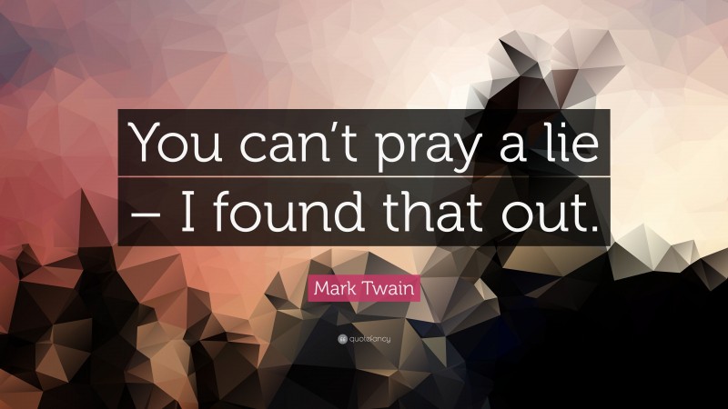 Mark Twain Quote: “You can’t pray a lie – I found that out.”