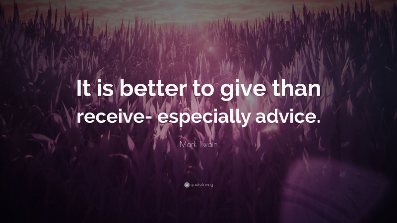 Mark Twain Quote: “It is better to give than receive- especially advice.”