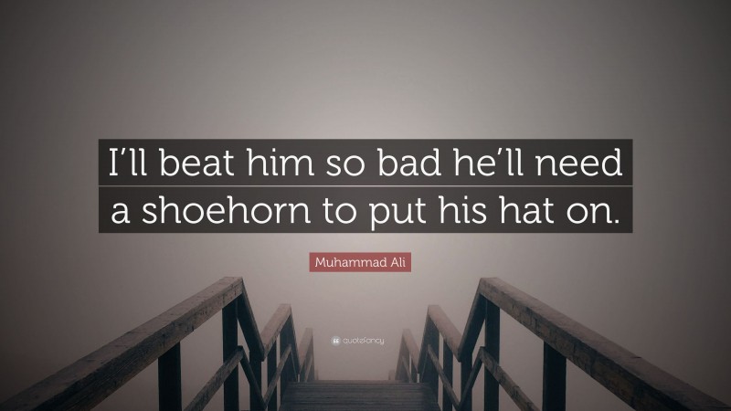 Muhammad Ali Quote: “I’ll beat him so bad he’ll need a shoehorn to put his hat on.”