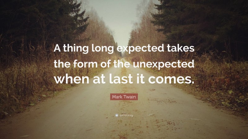 Mark Twain Quote: “A thing long expected takes the form of the unexpected when at last it comes.”