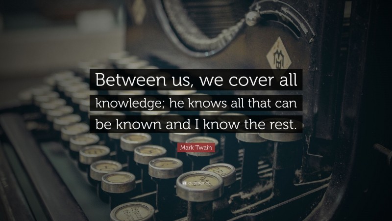 Mark Twain Quote: “Between us, we cover all knowledge; he knows all that can be known and I know the rest.”