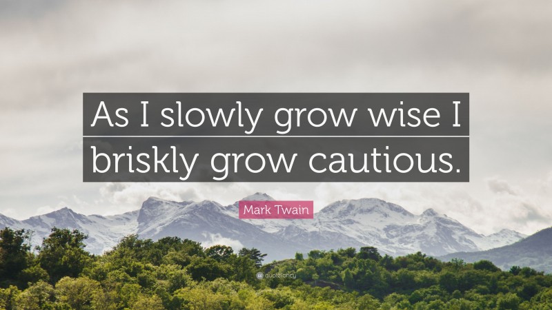 Mark Twain Quote: “As I slowly grow wise I briskly grow cautious.”