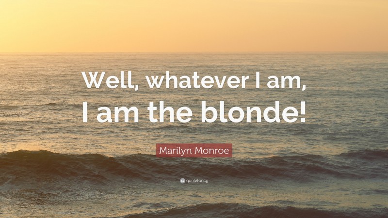 Marilyn Monroe Quote: “Well, whatever I am, I am the blonde!”