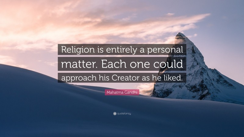 Mahatma Gandhi Quote: “Religion is entirely a personal matter. Each one could approach his Creator as he liked.”