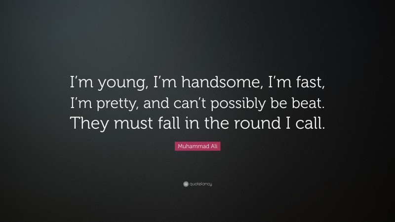 Muhammad Ali Quote: “I’m young, I’m handsome, I’m fast, I’m pretty, and can’t possibly be beat. They must fall in the round I call.”