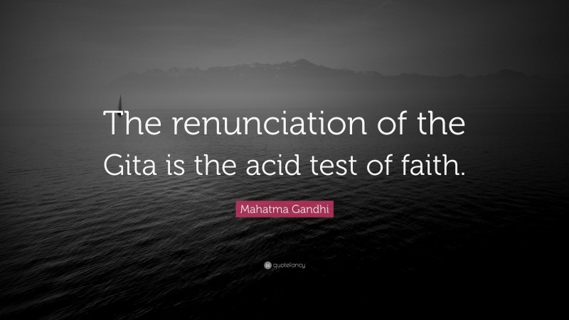 Mahatma Gandhi Quote: “The renunciation of the Gita is the acid test of faith.”