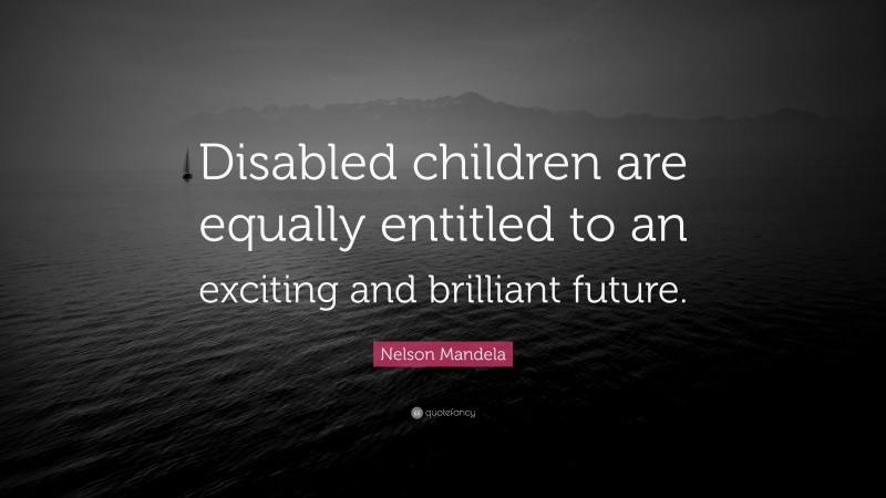 Nelson Mandela Quote: “Disabled children are equally entitled to an exciting and brilliant future.”