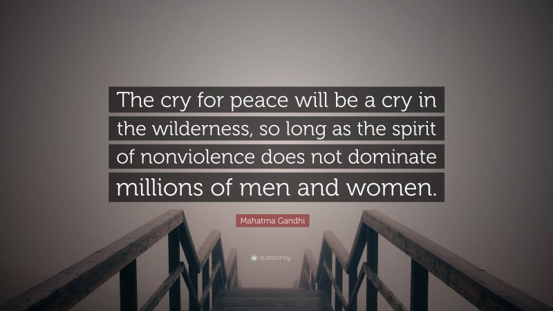 Mahatma Gandhi Quote: “The cry for peace will be a cry in the wilderness, so long as the spirit of nonviolence does not dominate millions of men and women.”