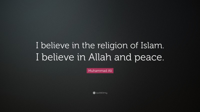 Muhammad Ali Quote: “I believe in the religion of Islam. I believe in Allah and peace.”