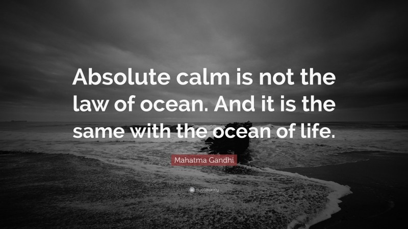 Mahatma Gandhi Quote: “Absolute calm is not the law of ocean. And it is the same with the ocean of life.”