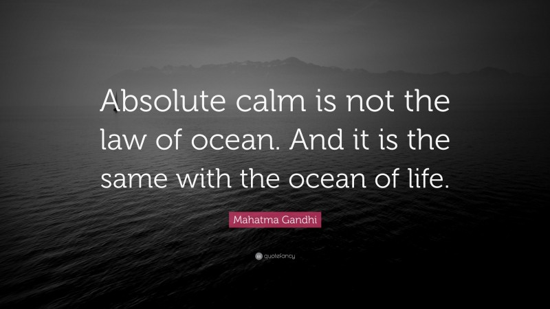 Mahatma Gandhi Quote: “Absolute calm is not the law of ocean. And it is the same with the ocean of life.”