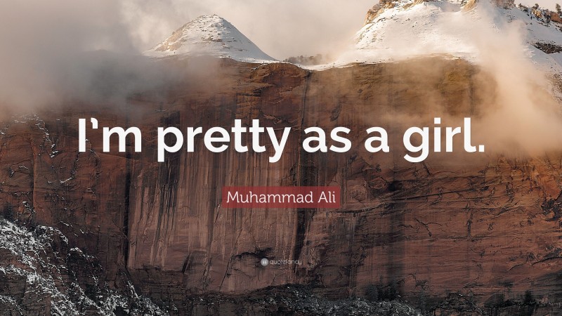 Muhammad Ali Quote: “I’m pretty as a girl.”