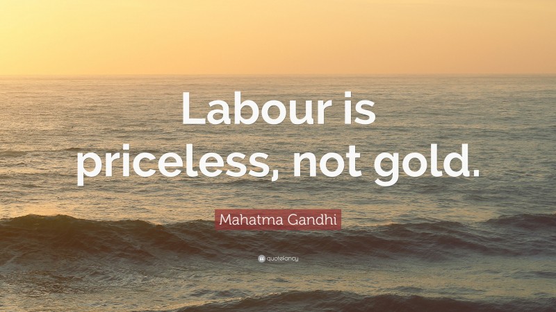 Mahatma Gandhi Quote: “Labour is priceless, not gold.”