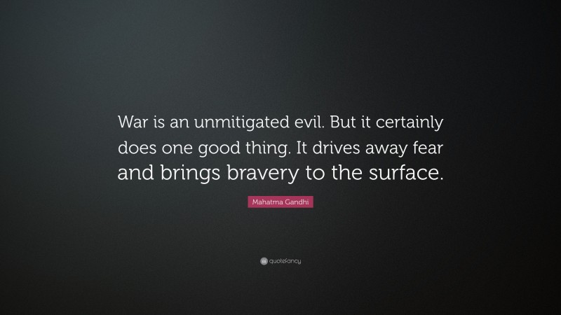 Mahatma Gandhi Quote: “War is an unmitigated evil. But it certainly does one good thing. It drives away fear and brings bravery to the surface.”