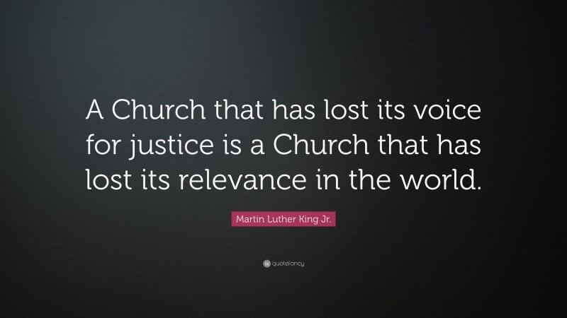 Martin Luther King Jr. Quote: “A Church that has lost its voice for justice is a Church that has lost its relevance in the world.”