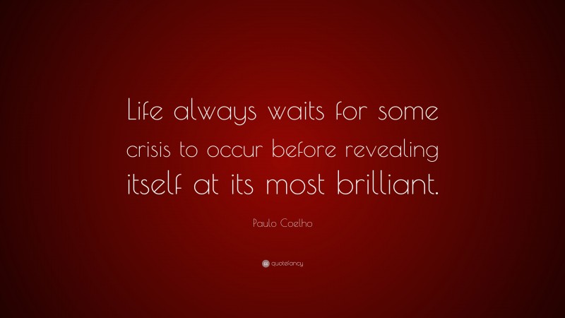 Paulo Coelho Quote: “Life always waits for some crisis to occur before revealing itself at its most brilliant.”