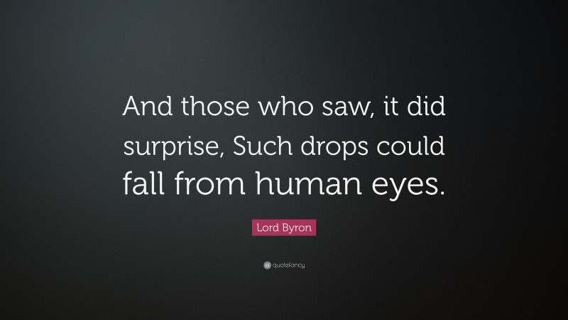 Lord Byron Quote: “And those who saw, it did surprise, Such drops could fall from human eyes.”