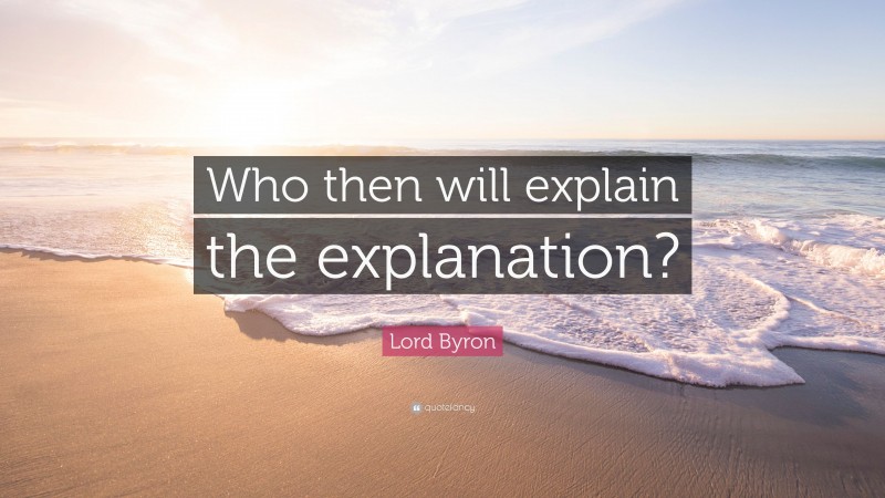 Lord Byron Quote: “Who then will explain the explanation?”