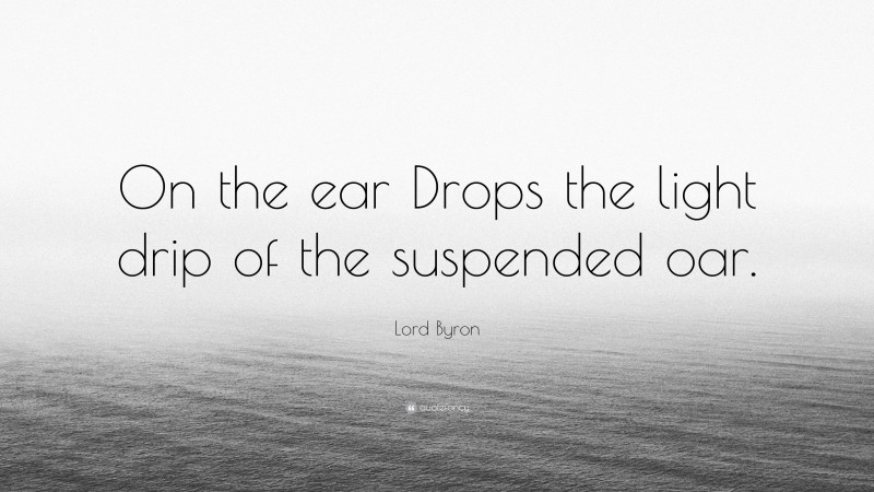 Lord Byron Quote: “On the ear Drops the light drip of the suspended oar.”