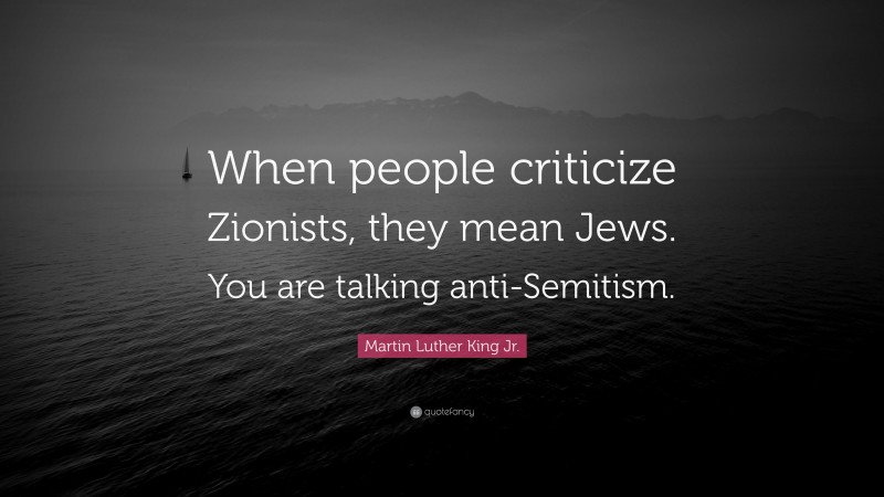 Martin Luther King Jr. Quote: “When people criticize Zionists, they mean Jews. You are talking anti-Semitism.”
