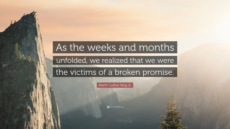 Martin Luther King Jr. Quote: “As the weeks and months unfolded, we realized that we were the victims of a broken promise.”
