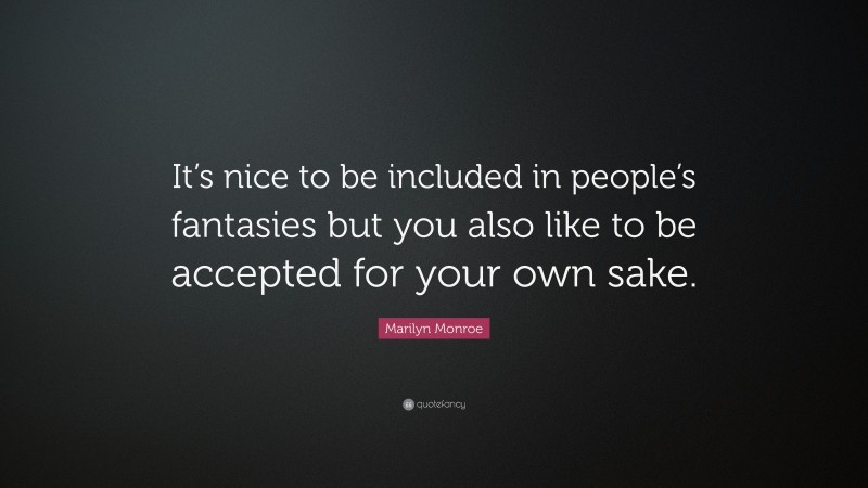 Marilyn Monroe Quote: “It’s nice to be included in people’s fantasies but you also like to be accepted for your own sake.”
