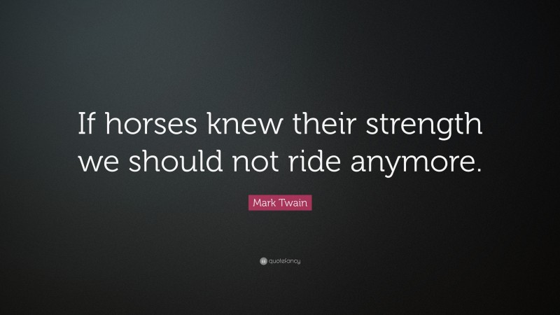 Mark Twain Quote: “If horses knew their strength we should not ride anymore.”