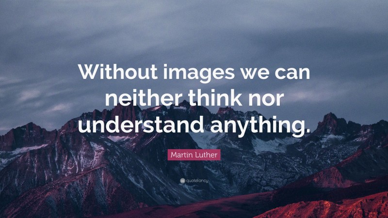 Martin Luther Quote: “Without images we can neither think nor understand anything.”