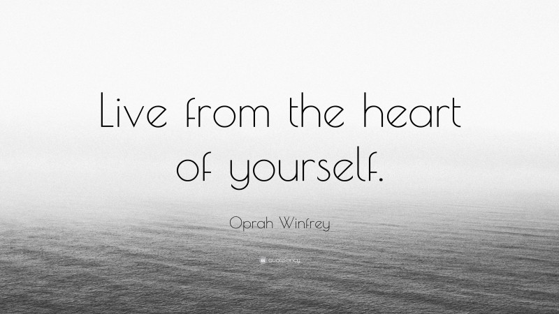 Oprah Winfrey Quote: “Live from the heart of yourself.”