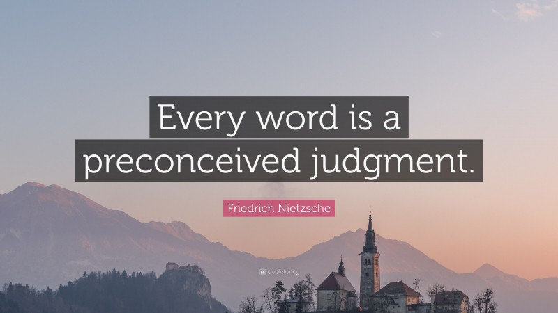 Friedrich Nietzsche Quote: “Every word is a preconceived judgment.”