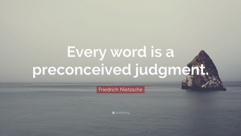 Friedrich Nietzsche Quote: “Every word is a preconceived judgment.”