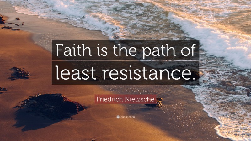 Friedrich Nietzsche Quote: “Faith is the path of least resistance.”