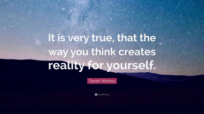 Oprah Winfrey Quote: “It is very true, that the way you think creates reality for yourself.”