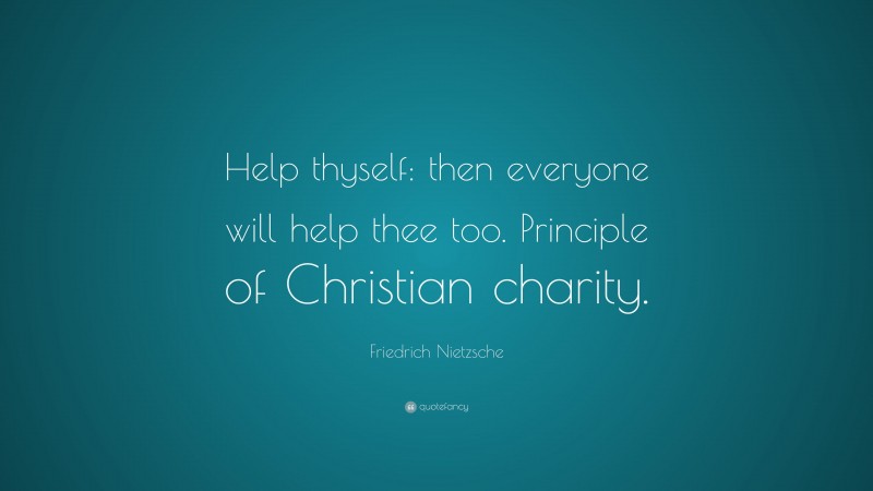 Friedrich Nietzsche Quote: “Help thyself: then everyone will help thee too. Principle of Christian charity.”