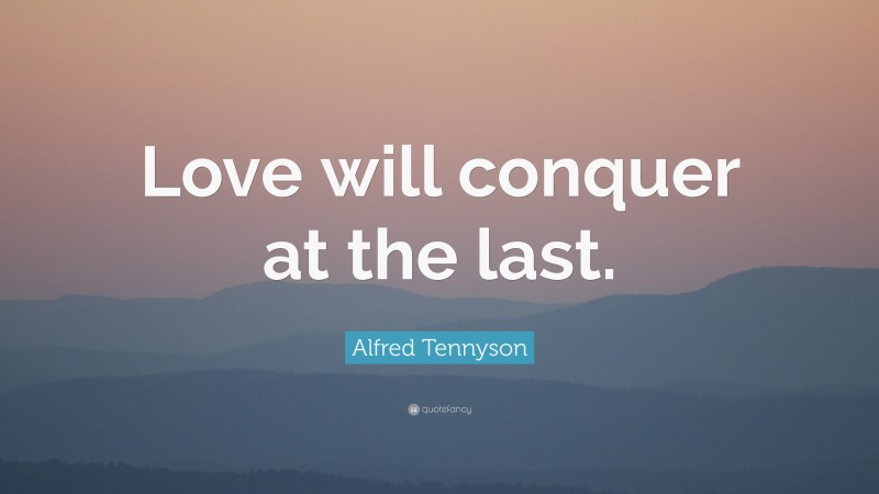 Alfred Tennyson Quote: “Love will conquer at the last.”