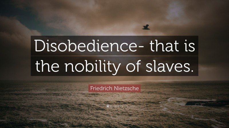 Friedrich Nietzsche Quote: “Disobedience- that is the nobility of slaves.”