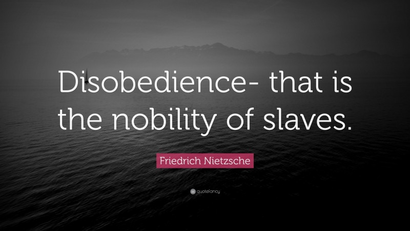 Friedrich Nietzsche Quote: “Disobedience- that is the nobility of slaves.”