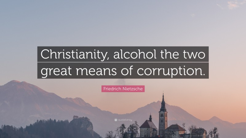 Friedrich Nietzsche Quote: “Christianity, alcohol the two great means of corruption.”