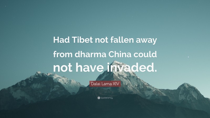 Dalai Lama XIV Quote: “Had Tibet not fallen away from dharma China could not have invaded.”