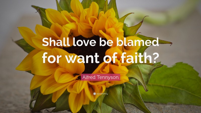 Alfred Tennyson Quote: “Shall love be blamed for want of faith?”
