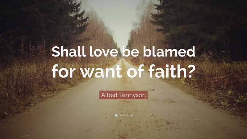 Alfred Tennyson Quote: “Shall love be blamed for want of faith?”