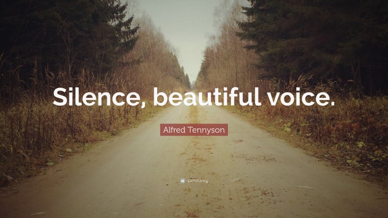 Alfred Tennyson Quote: “Silence, beautiful voice.”