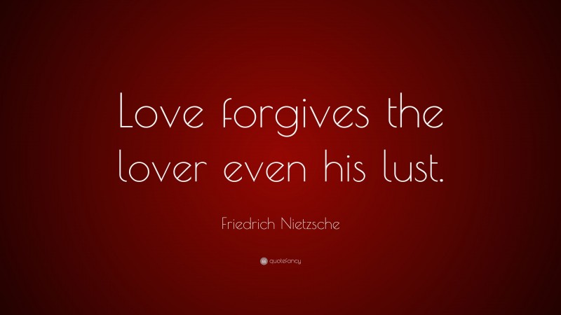 Friedrich Nietzsche Quote: “Love forgives the lover even his lust.”