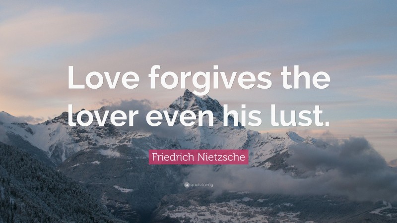 Friedrich Nietzsche Quote: “Love forgives the lover even his lust.”