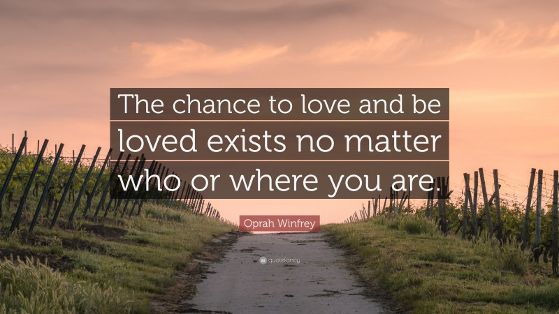 Oprah Winfrey Quote: “The chance to love and be loved exists no matter who or where you are.”
