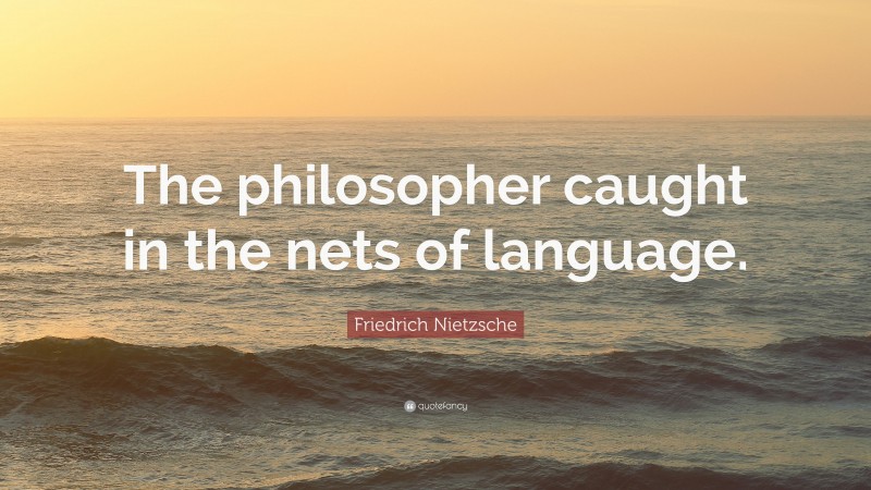 Friedrich Nietzsche Quote: “The philosopher caught in the nets of language.”