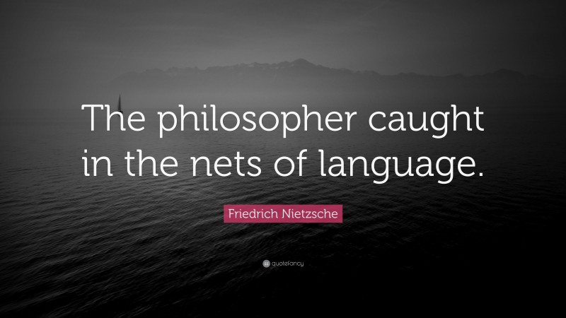 Friedrich Nietzsche Quote: “The philosopher caught in the nets of language.”
