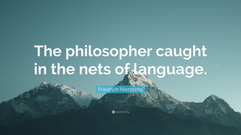 Friedrich Nietzsche Quote: “The philosopher caught in the nets of language.”